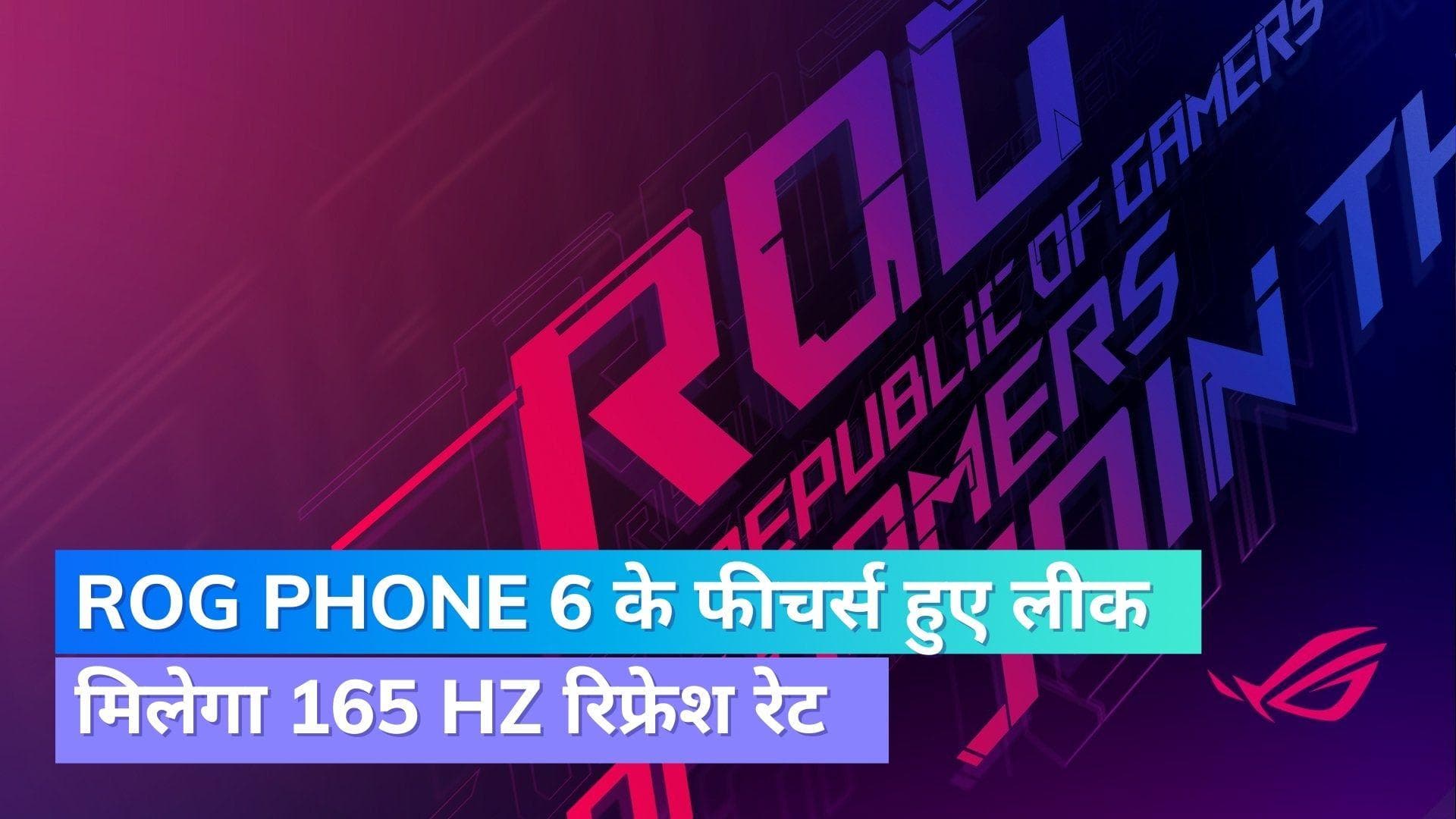 Asus ROG Phone 6 स्मार्टफोन के फीचर्स हुए लीक; मिलेगा 165 Hz का रिफ्रेश रेट