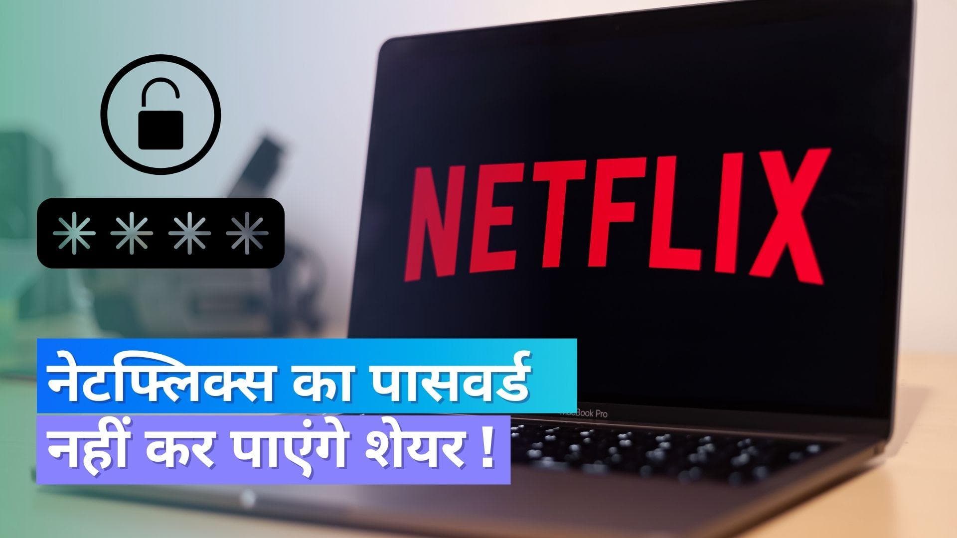 Netflix में अब नहीं शेयर कर पाएंगे पासवर्ड, कंपनी अपनाएगी ये तरीका !