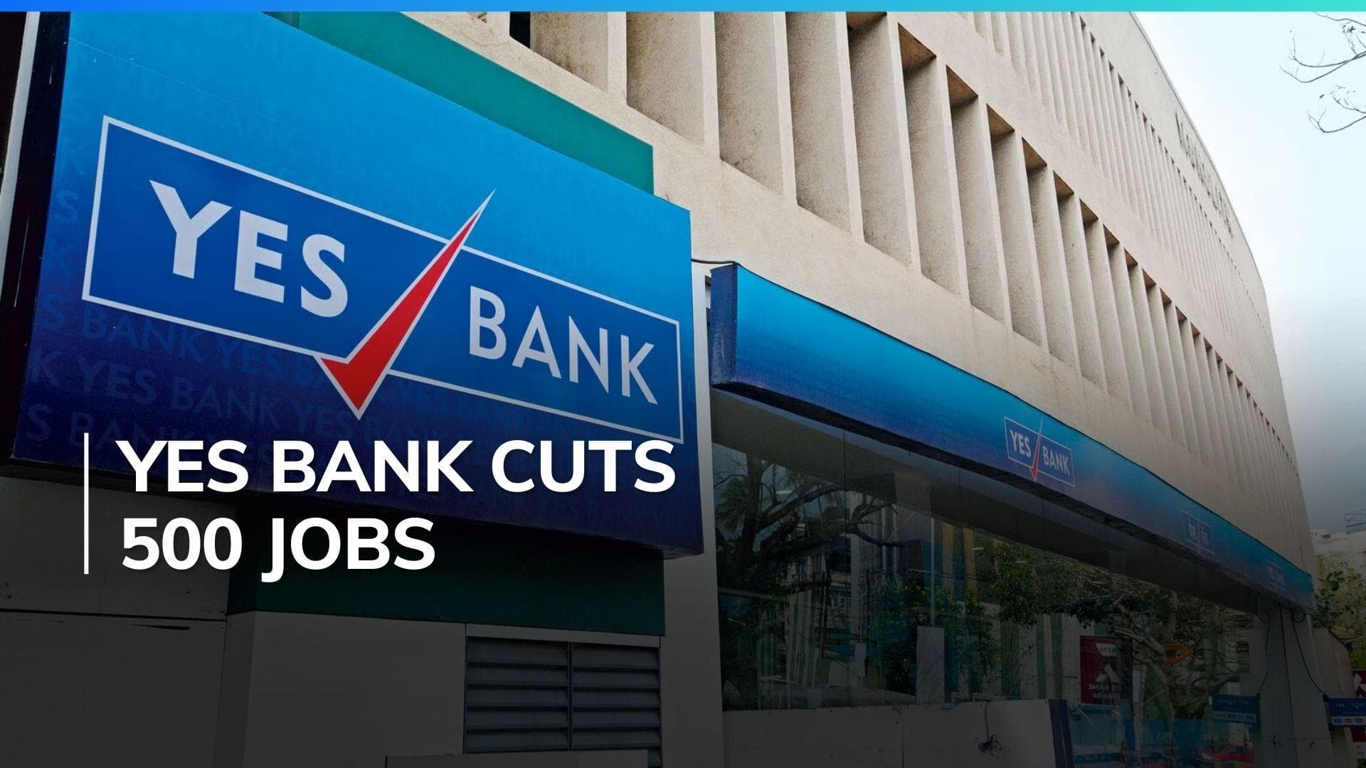 Yes Bank lays off 500 employees in restructuring move: Report