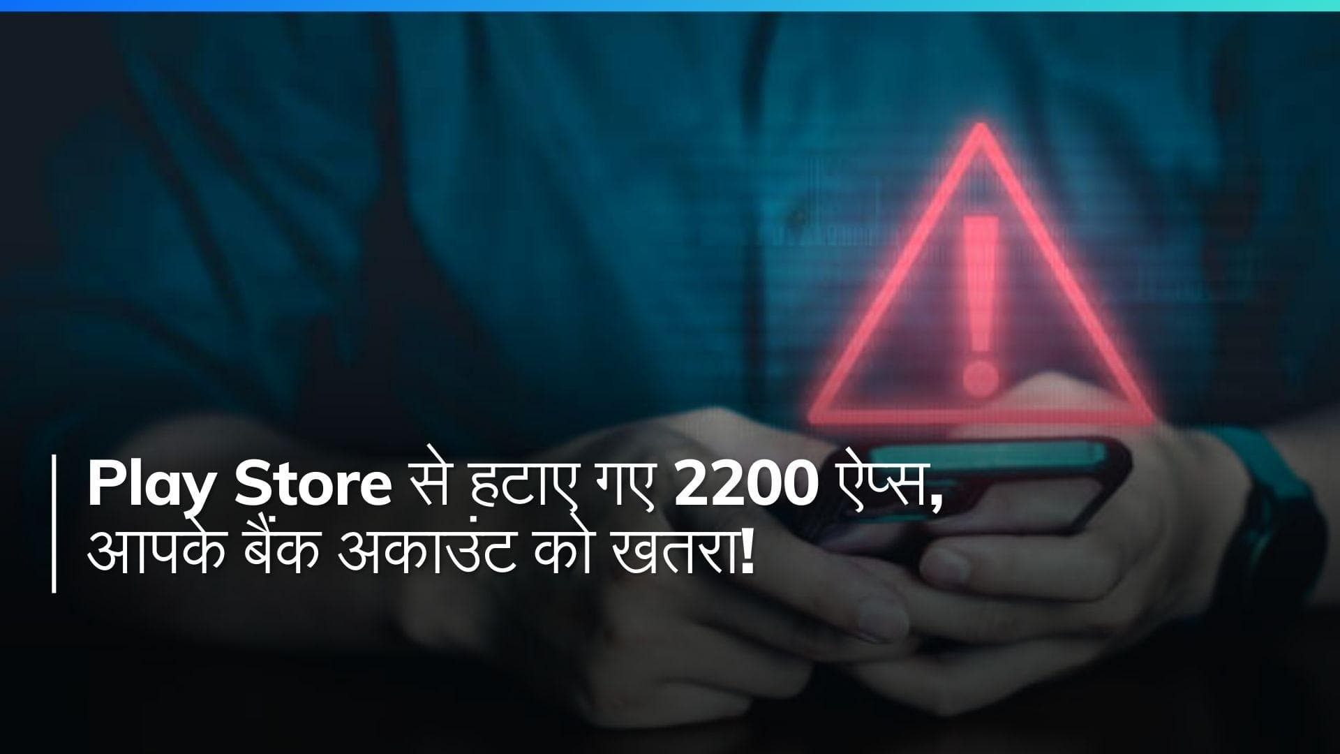Play Store से गूगल ने हटाए 2200 ऐप्स, आपके बैंक अकाउंट को खतरा! तुरंत डिलीट करें