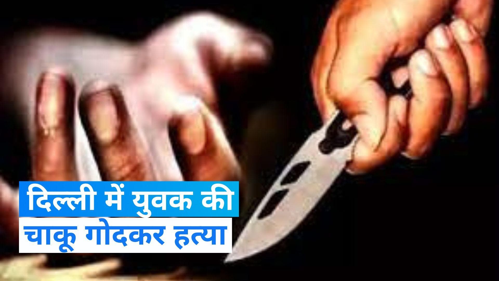 Delhi Murder: चाकू गोदा और फिर पत्थर से कुचल दिया सिर, दिल्ली में युवक की बेरहमी से हत्या