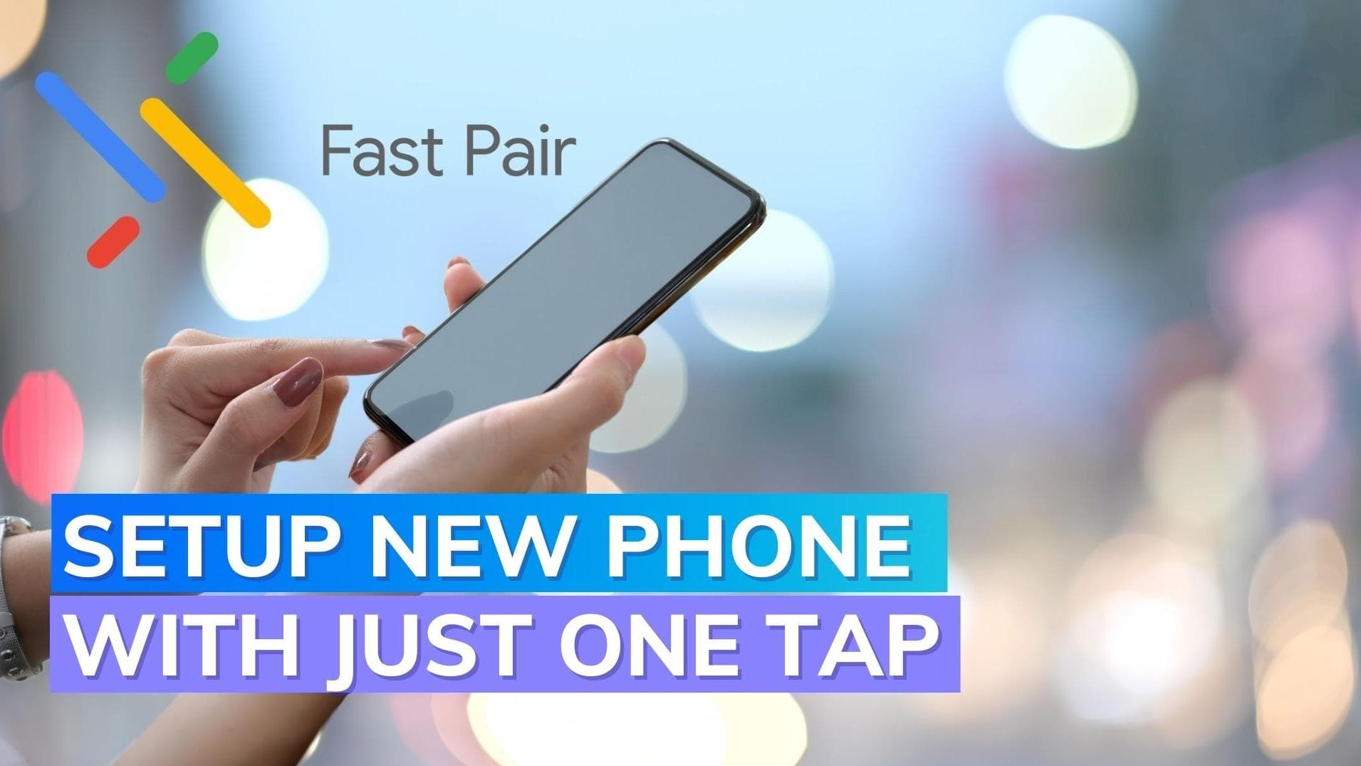  Google’s updated Fast Pair could setup a new phone with just one tap