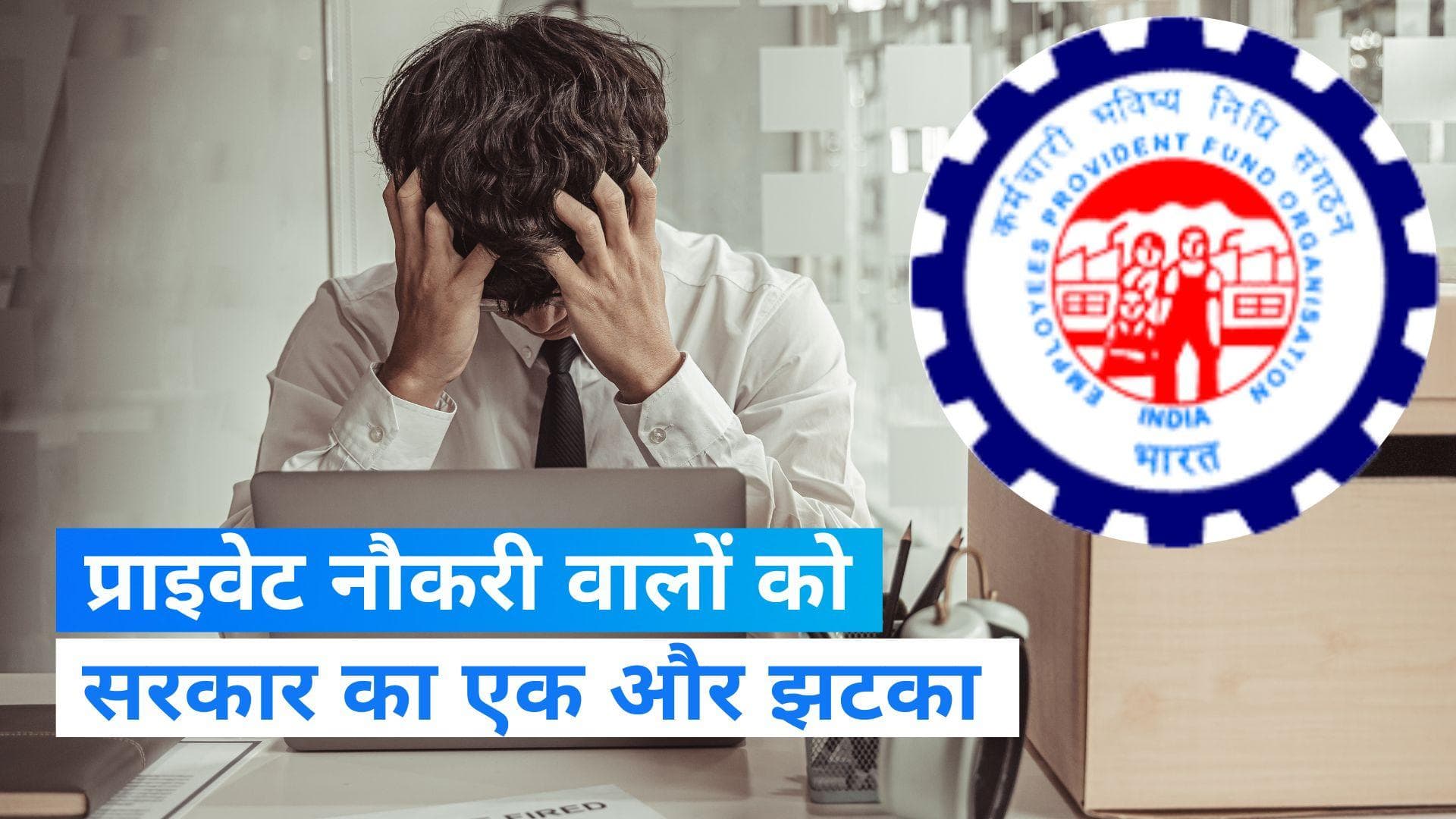 EPFO Interest Rate: प्राइवेट नौकरी वालों को सरकार ने दिया तगड़ा झटका, PF पर ब्याज और कम होगा  