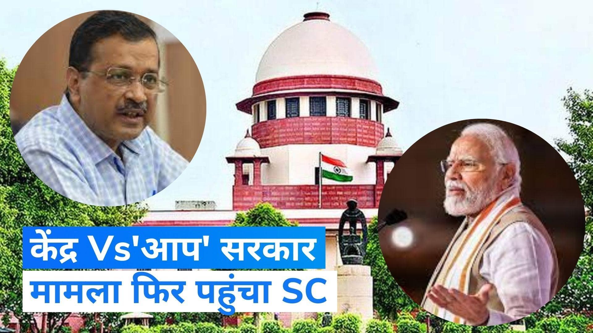 Delhi: अफसरों का ट्रांसफर-पोस्टिंग मामला फिर पहुंचा SC, अध्यादेश लाकर केंद्र सरकार ने पलटा था फैसला