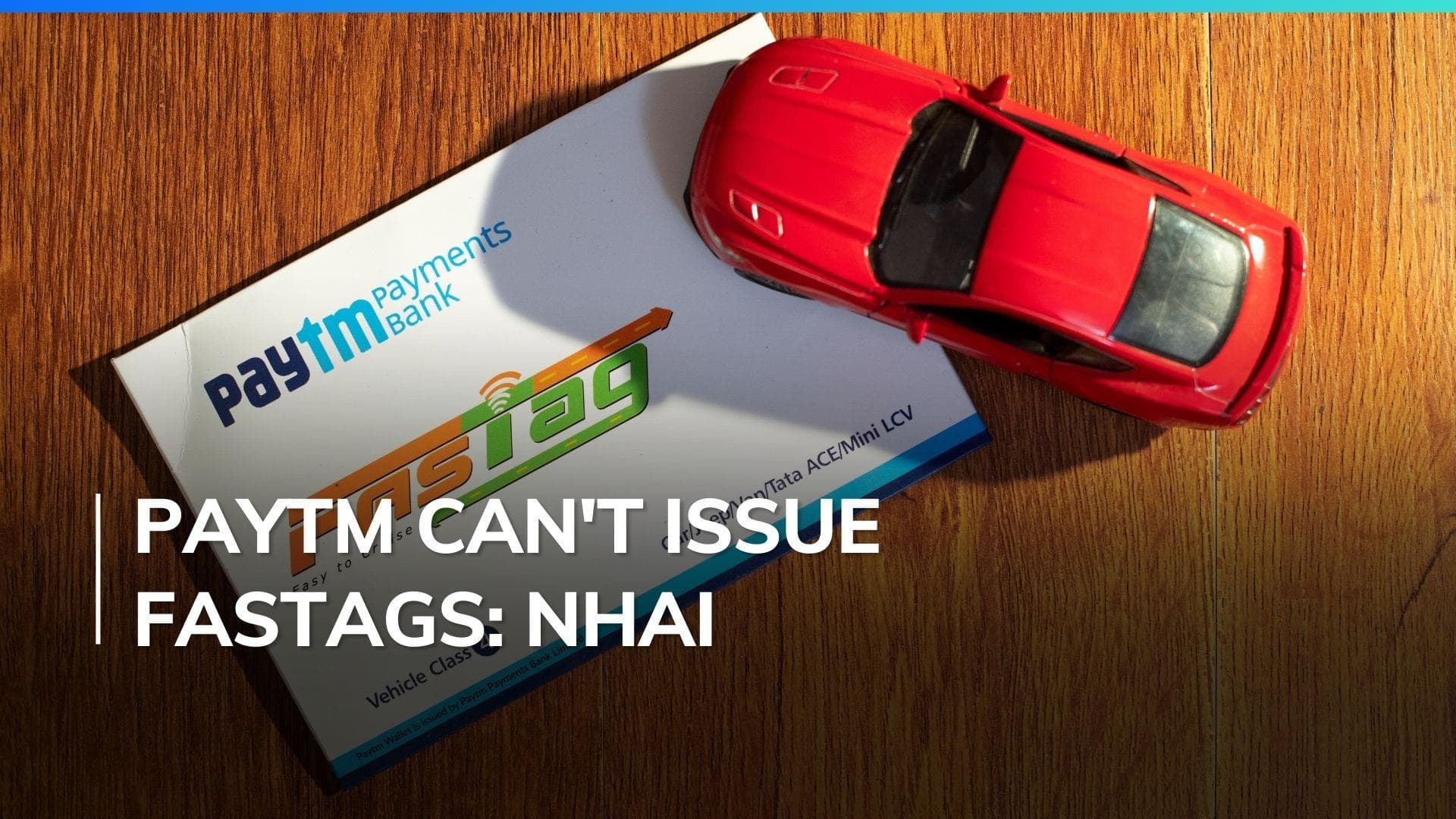 NHAI removes Paytm Payments Bank from list of banks authorised to issue FASTag