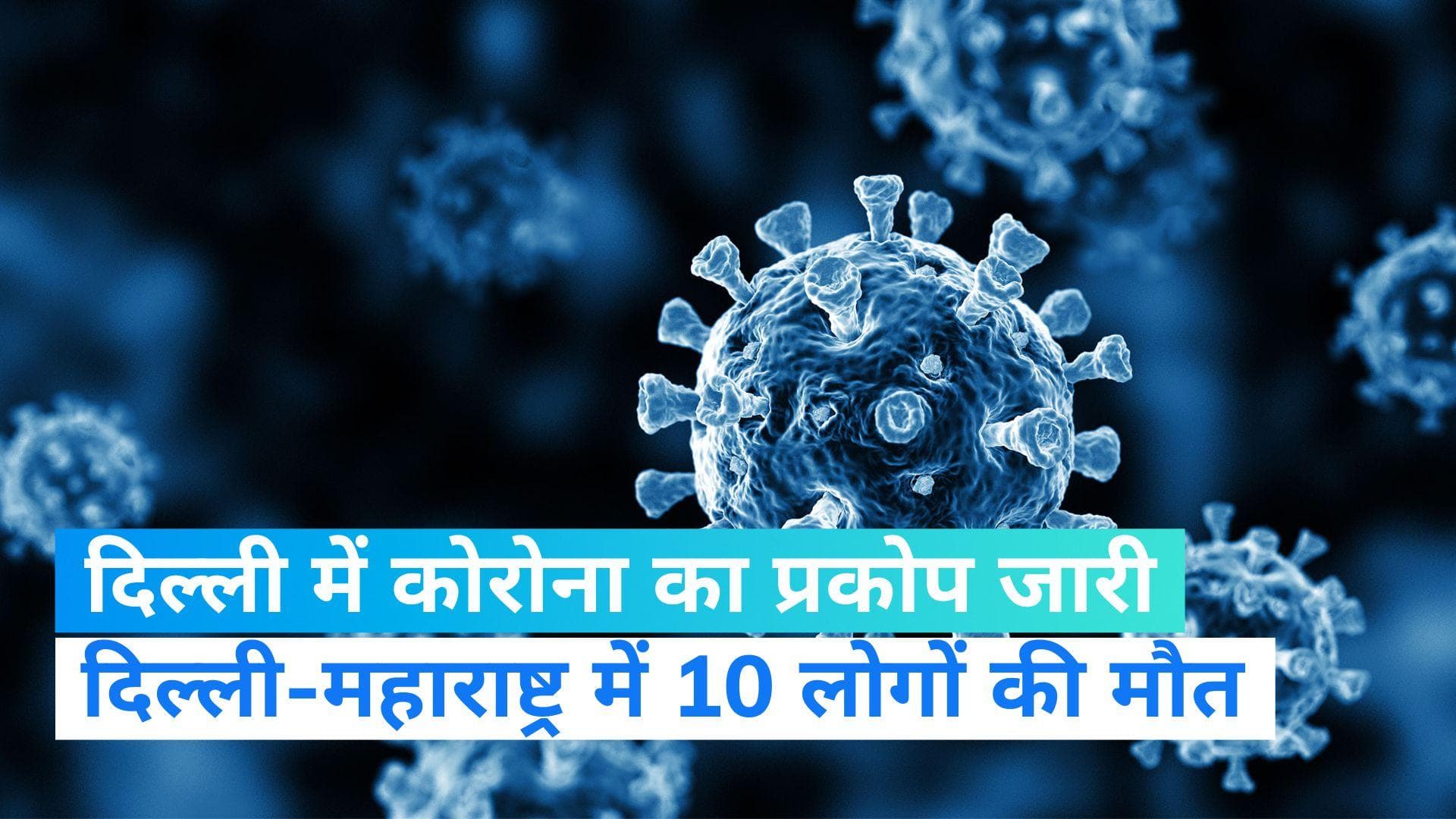 Delhi Corona Updates: दिल्ली में कोरोना ने पकड़ी रफ्तार, राजधानी में 6 और महाराष्ट्र में 4 लोगों की मौत