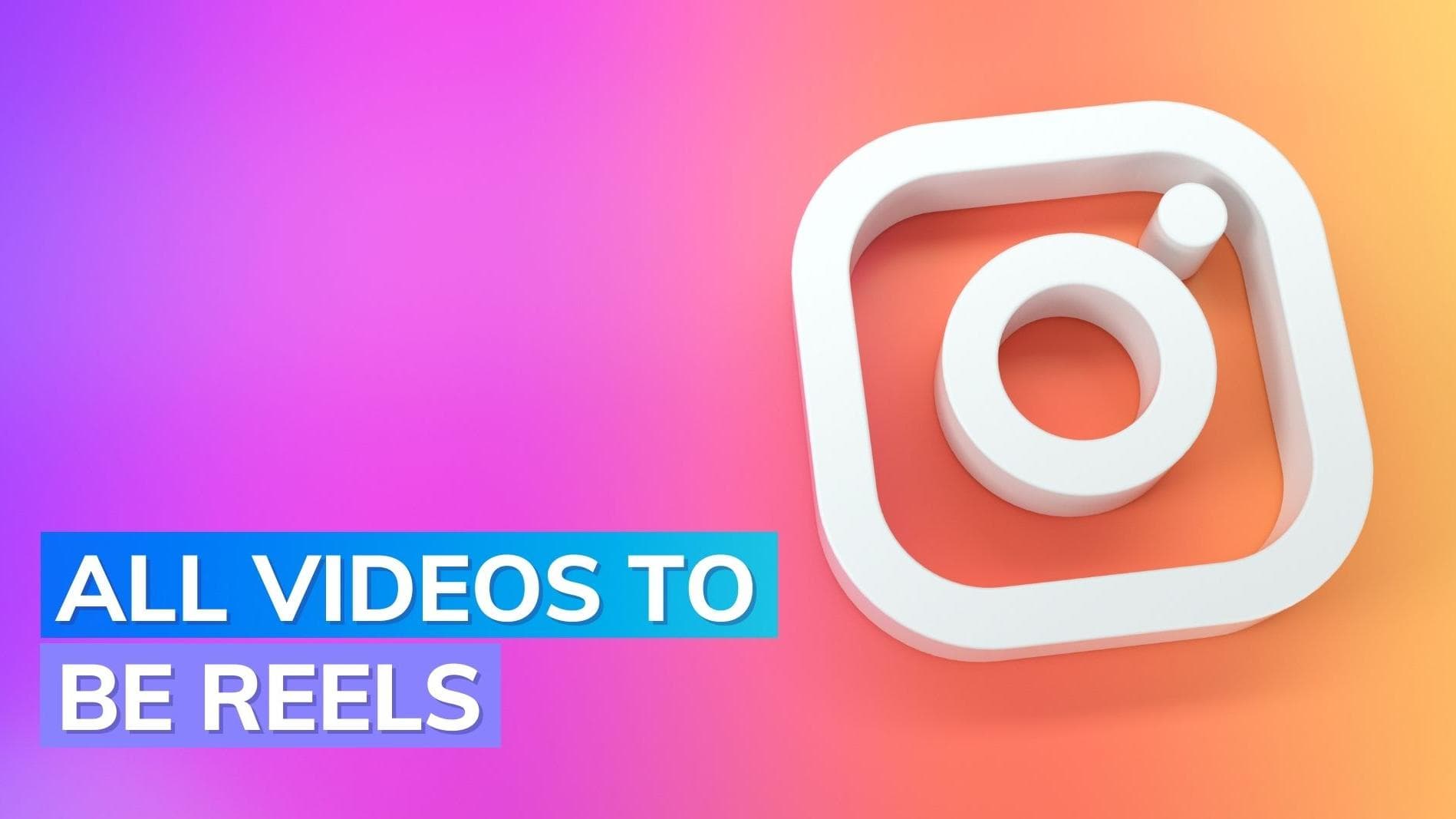 Instagram will soon convert all videos to Reels