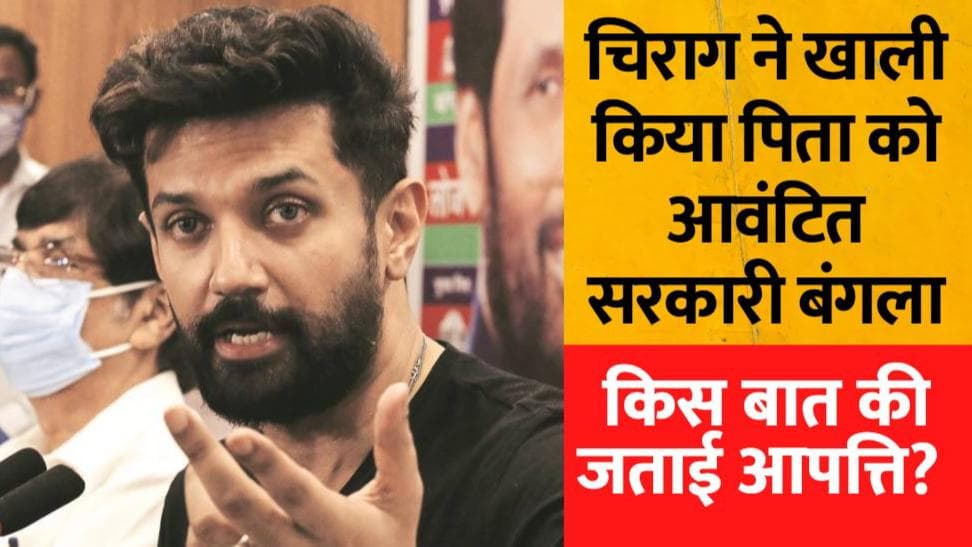 दिल्ली के सरकारी बंगले से विदा हुए Chirag Paswan, जानिए किस बात को लेकर जताई आपत्ति