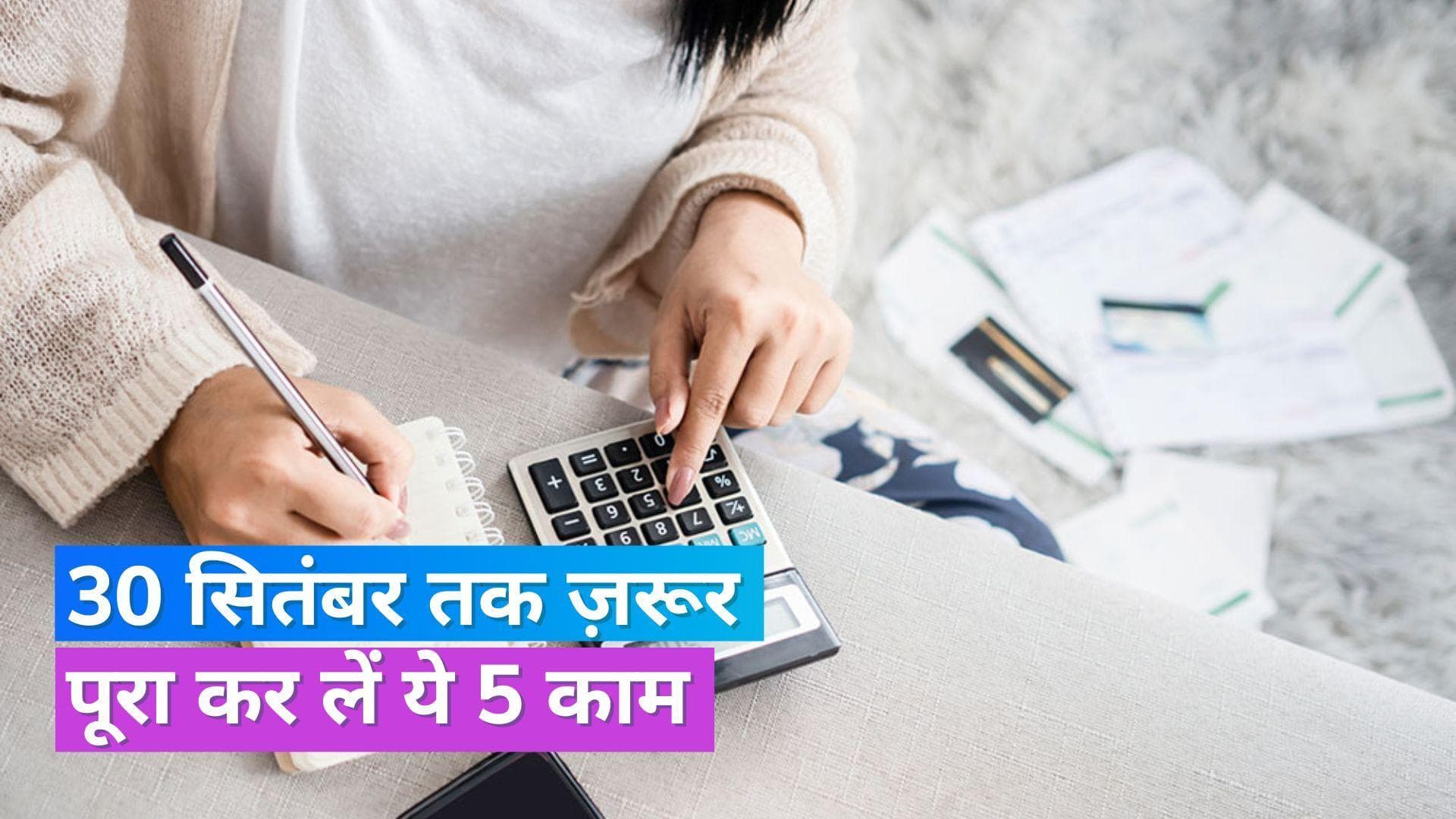 केवल 4 दिन बाकी, 30 सितंबर तक हर हाल में निपटा लें ये 5 जरूरी काम, वरना होगा बड़ा नुकसान