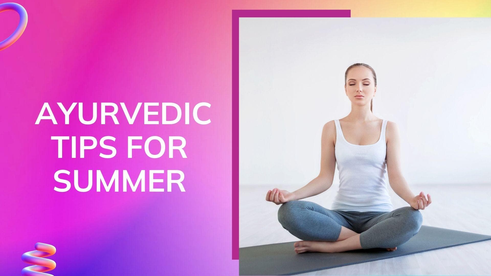 Follow these 5 Ayurvedic tips to stay cool this summer!