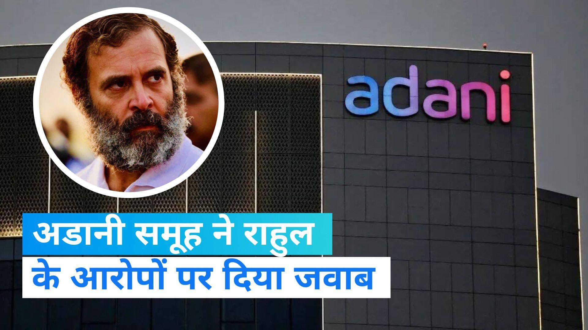 Adani Row: अडानी समूह ने राहुल के आरोपों पर दिया जवाब, जानिए बयान में क्या कहा ?